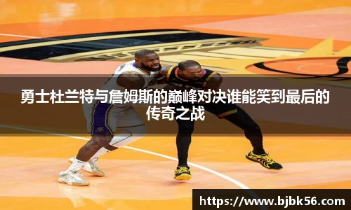 勇士杜兰特与詹姆斯的巅峰对决谁能笑到最后的传奇之战